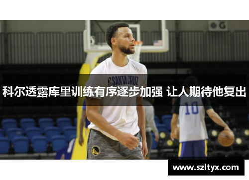 科尔透露库里训练有序逐步加强 让人期待他复出